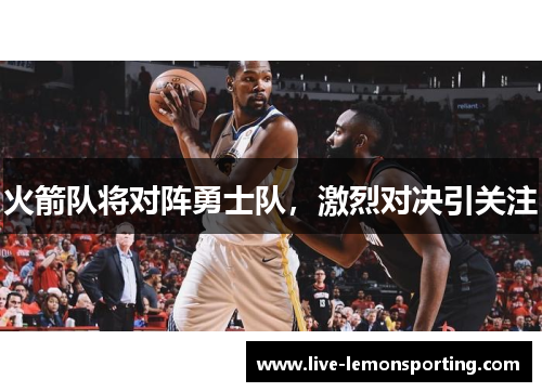 火箭队将对阵勇士队，激烈对决引关注