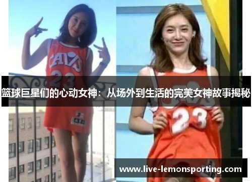 篮球巨星们的心动女神：从场外到生活的完美女神故事揭秘